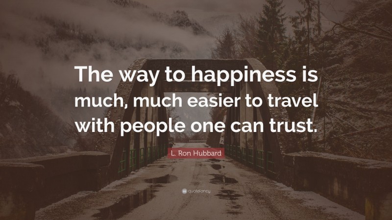 L. Ron Hubbard Quote: “The way to happiness is much, much easier to travel with people one can trust.”