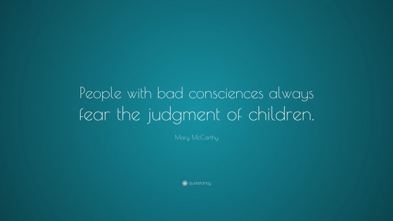 Mary McCarthy Quote: “People with bad consciences always fear the judgment of children.”