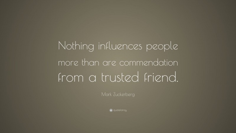 Mark Zuckerberg Quote: “Nothing influences people more than are commendation from a trusted friend.”