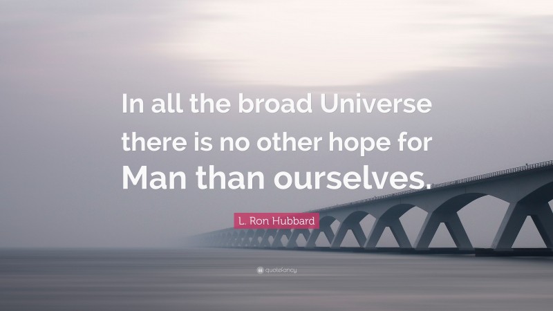 L. Ron Hubbard Quote: “In all the broad Universe there is no other hope for Man than ourselves.”