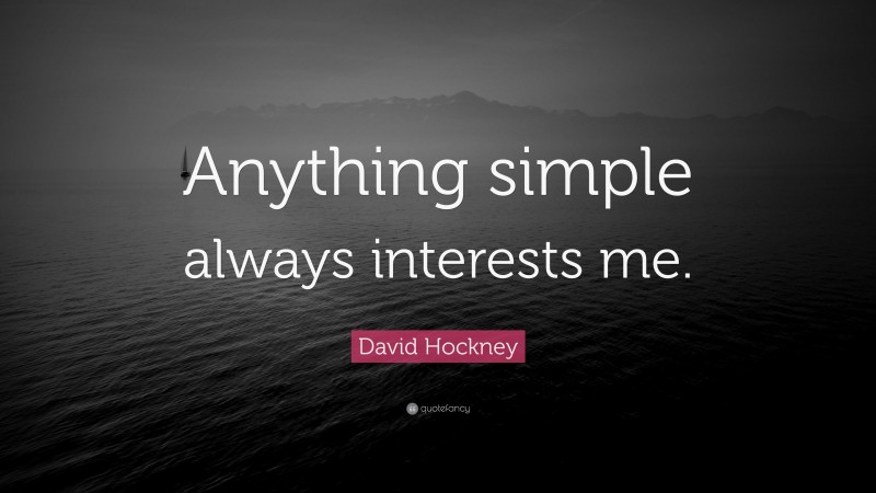 David Hockney Quote: “Anything simple always interests me.”