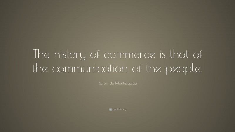 Baron de Montesquieu Quote: “The history of commerce is that of the communication of the people.”