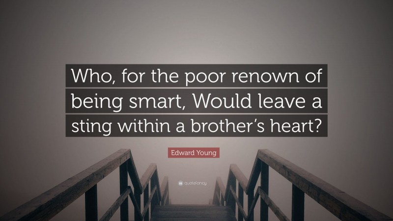 Edward Young Quote: “Who, for the poor renown of being smart, Would leave a sting within a brother’s heart?”
