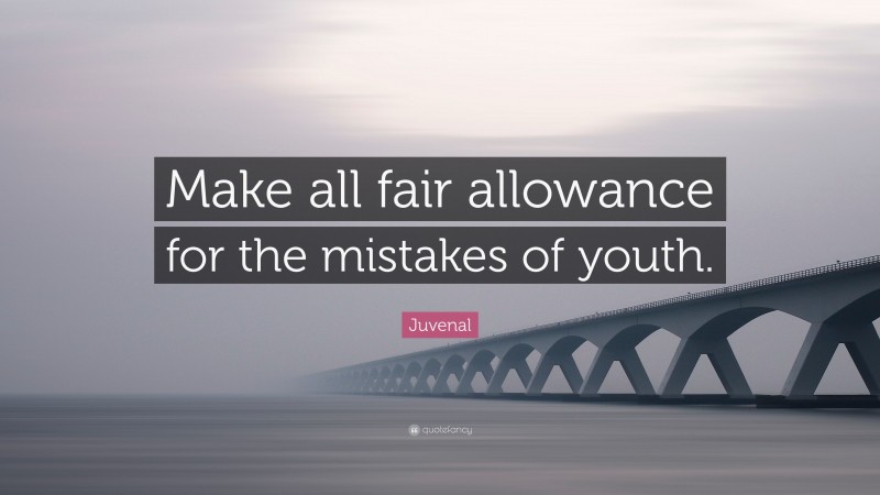 Juvenal Quote: “Make all fair allowance for the mistakes of youth.”