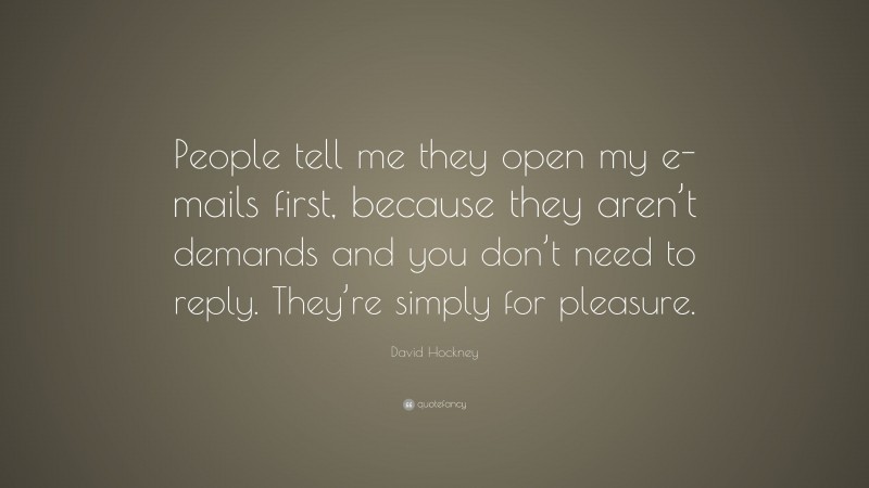 David Hockney Quote: “People tell me they open my e-mails first, because they aren’t demands and you don’t need to reply. They’re simply for pleasure.”