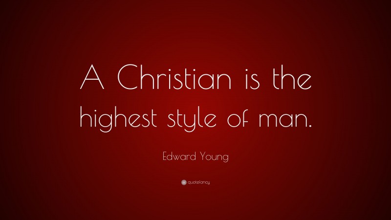 Edward Young Quote: “A Christian is the highest style of man.”