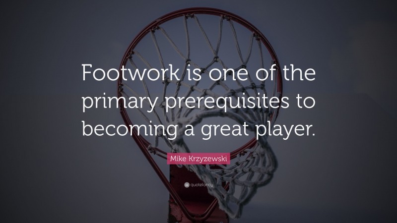 Mike Krzyzewski Quote: “Footwork is one of the primary prerequisites to becoming a great player.”
