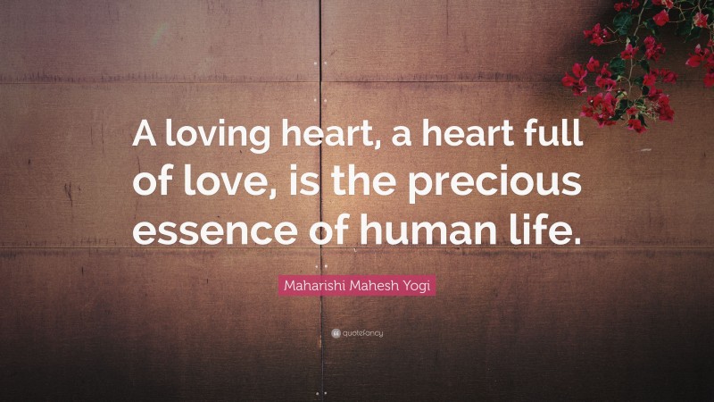 Maharishi Mahesh Yogi Quote: “A loving heart, a heart full of love, is the precious essence of human life.”