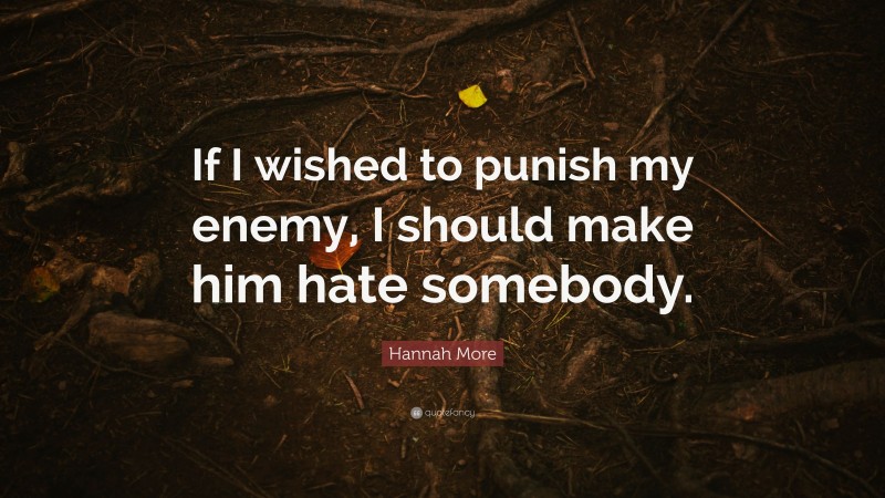 Hannah More Quote: “If I wished to punish my enemy, I should make him hate somebody.”