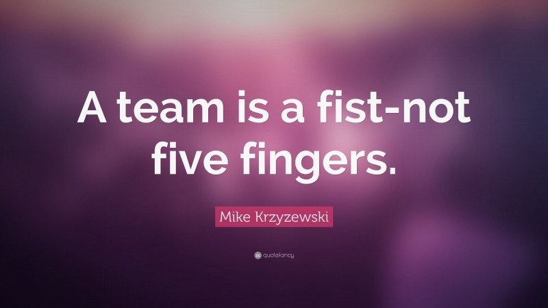 Mike Krzyzewski Quote: “A team is a fist-not five fingers.”