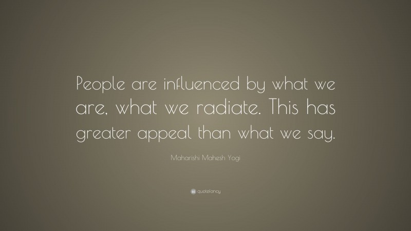 Maharishi Mahesh Yogi Quote: “People are influenced by what we are, what we radiate. This has greater appeal than what we say.”