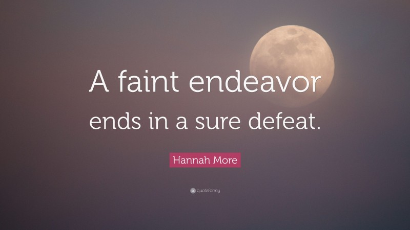 Hannah More Quote: “A faint endeavor ends in a sure defeat.”