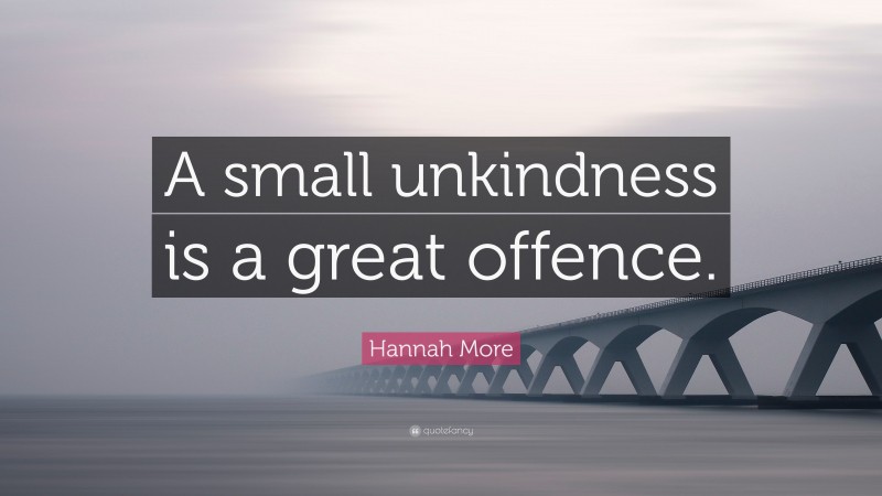 Hannah More Quote: “A small unkindness is a great offence.”