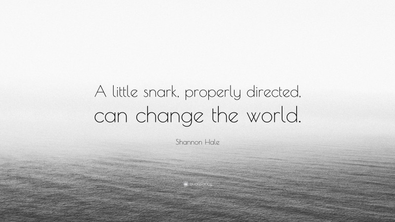 Shannon Hale Quote: “A little snark, properly directed, can change the world.”