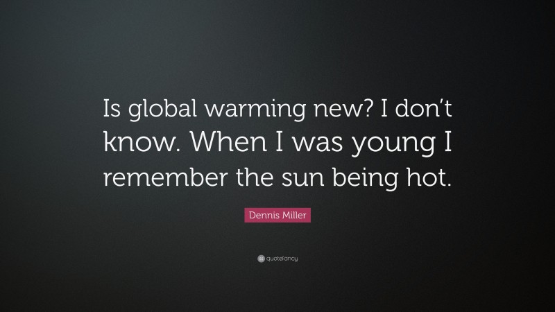 Dennis Miller Quote: “Is global warming new? I don’t know. When I was young I remember the sun being hot.”