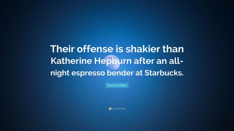 Dennis Miller Quote: “Their offense is shakier than Katherine Hepburn after an all-night espresso bender at Starbucks.”