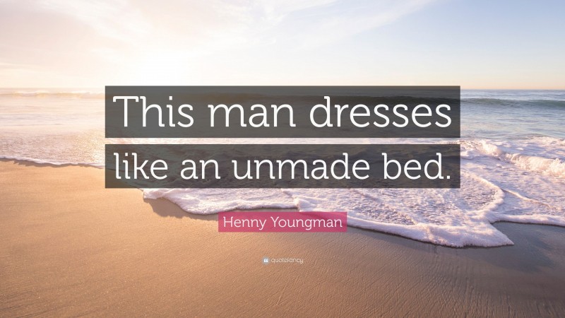 Henny Youngman Quote: “This man dresses like an unmade bed.”