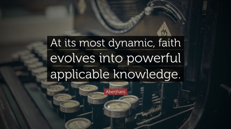 Aberjhani Quote: “At its most dynamic, faith evolves into powerful applicable knowledge.”