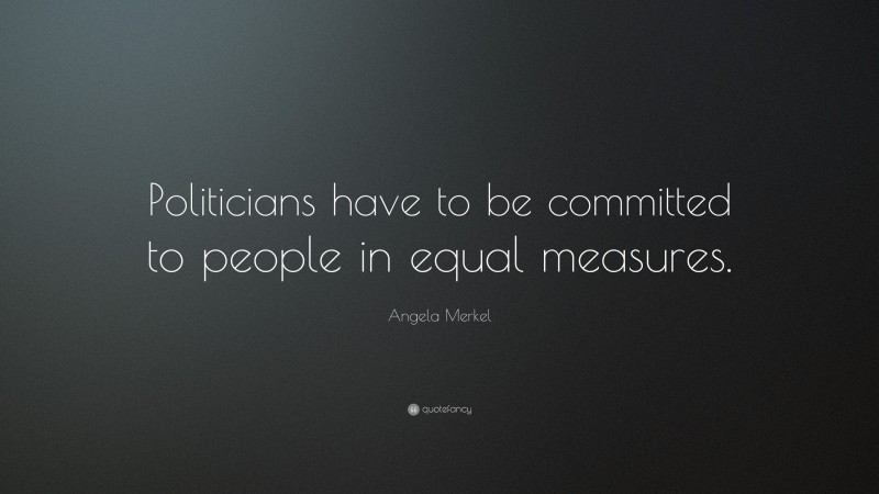 Angela Merkel Quote: “Politicians have to be committed to people in equal measures.”