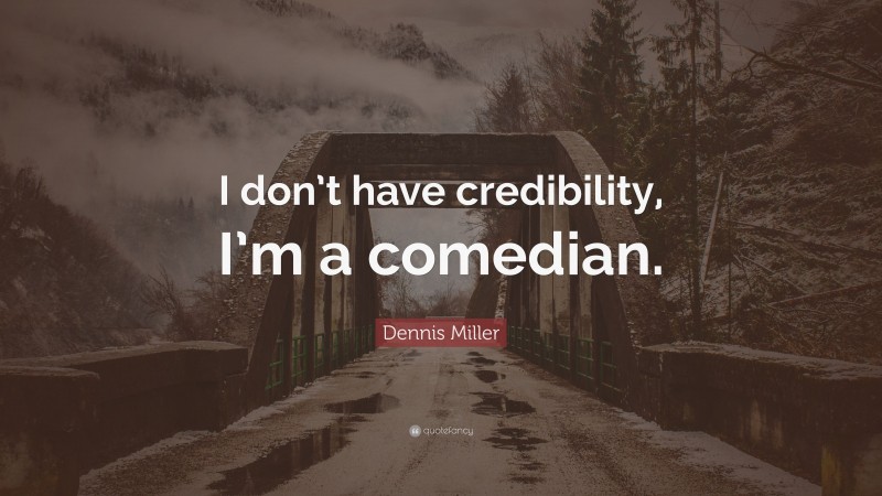 Dennis Miller Quote: “I don’t have credibility, I’m a comedian.”