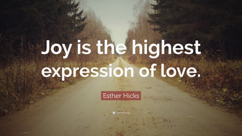 Esther Hicks Quote: “Joy is the highest expression of love.”