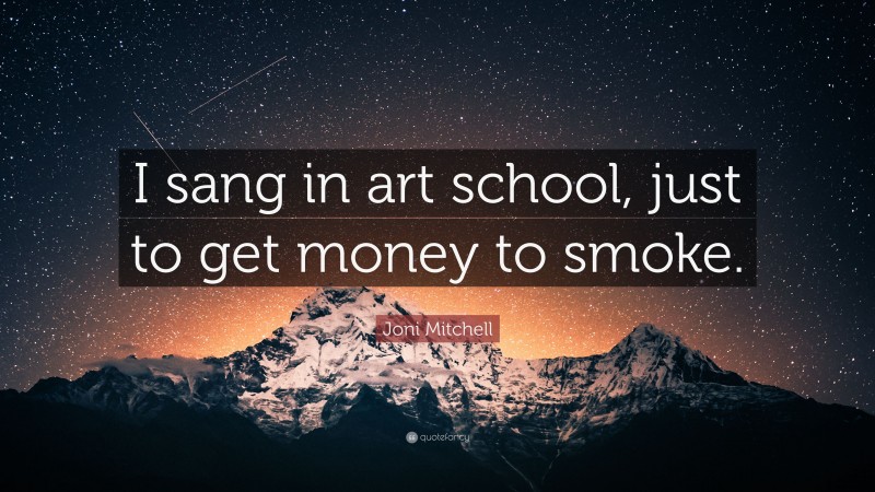 Joni Mitchell Quote: “I sang in art school, just to get money to smoke.”