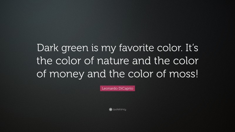 Leonardo DiCaprio Quote: “Dark green is my favorite color. It’s the color of nature and the color of money and the color of moss!”