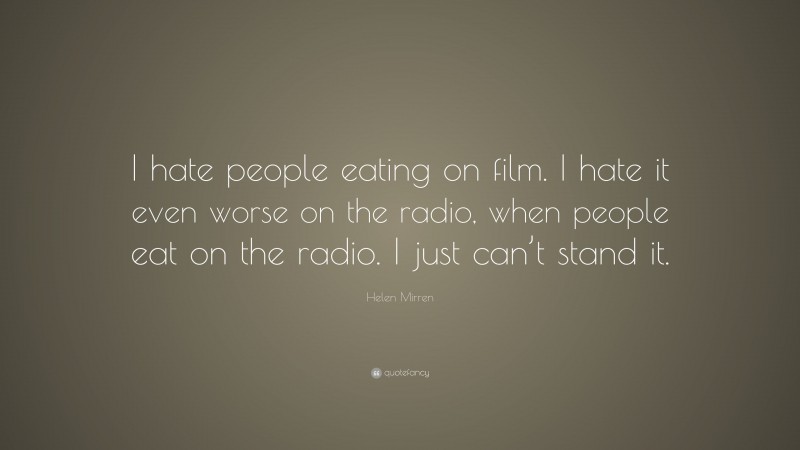 Helen Mirren Quote: “I hate people eating on film. I hate it even worse on the radio, when people eat on the radio. I just can’t stand it.”