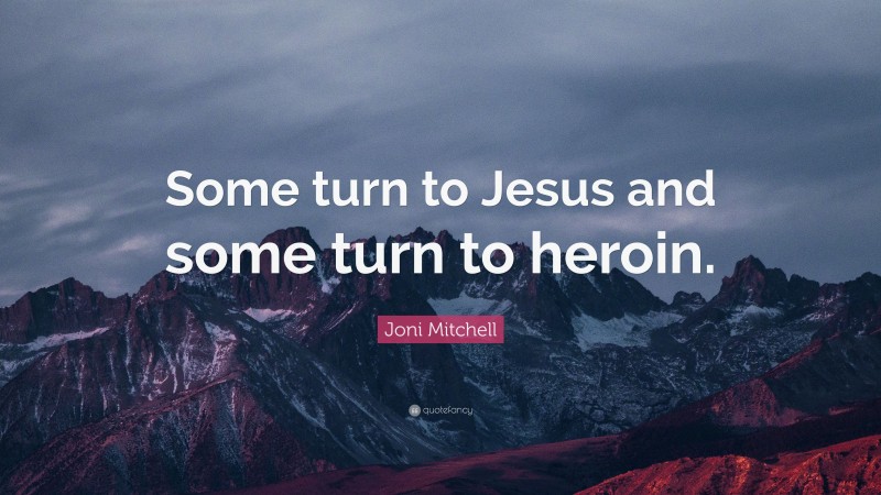 Joni Mitchell Quote: “Some turn to Jesus and some turn to heroin.”