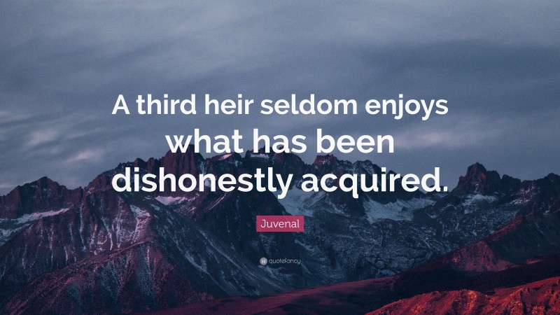 Juvenal Quote: “A third heir seldom enjoys what has been dishonestly acquired.”