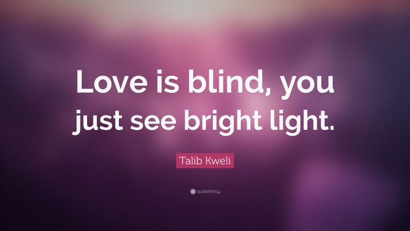 Talib Kweli Quote: “Love is blind, you just see bright light.”