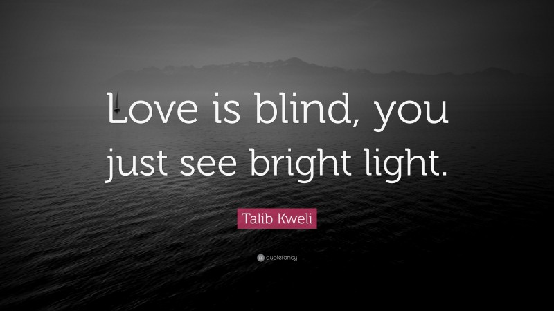 Talib Kweli Quote: “Love is blind, you just see bright light.”