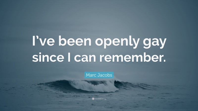 Marc Jacobs Quote: “I’ve been openly gay since I can remember.”