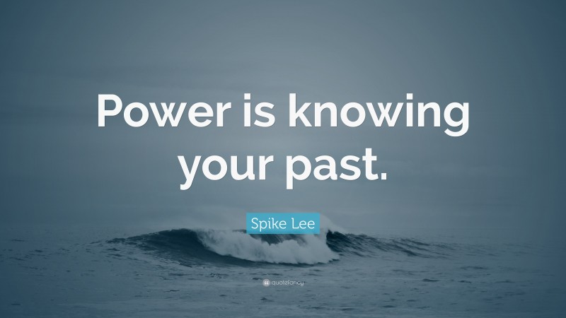 Spike Lee Quote: “Power is knowing your past.”