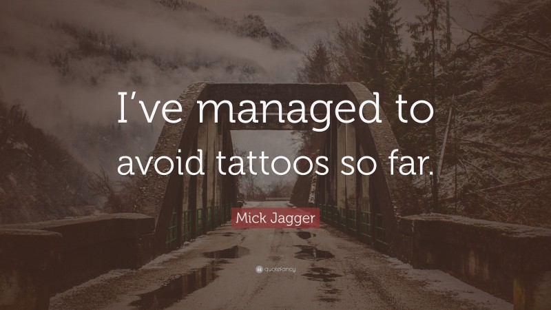 Mick Jagger Quote: “I’ve managed to avoid tattoos so far.”