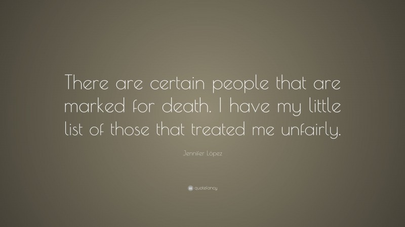 Jennifer López Quote: “There are certain people that are marked for death. I have my little list of those that treated me unfairly.”