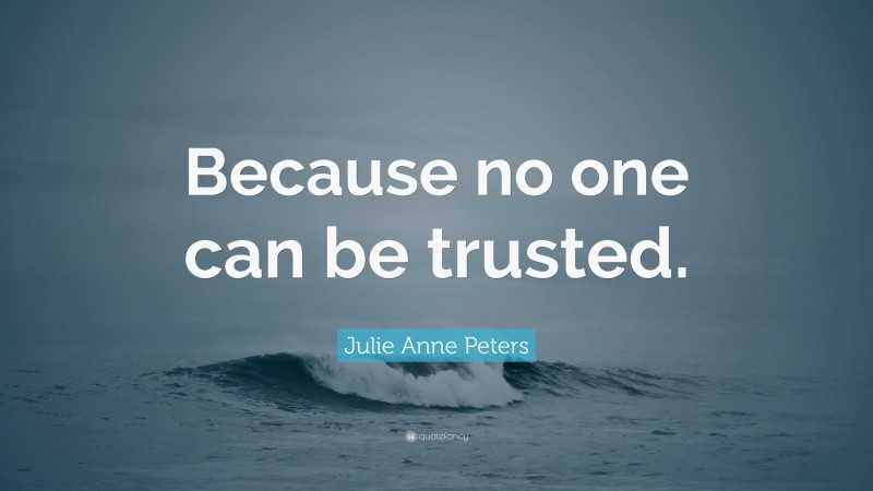 Julie Anne Peters Quote: “Because no one can be trusted.”