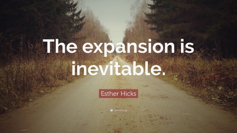 Esther Hicks Quote: “The expansion is inevitable.”