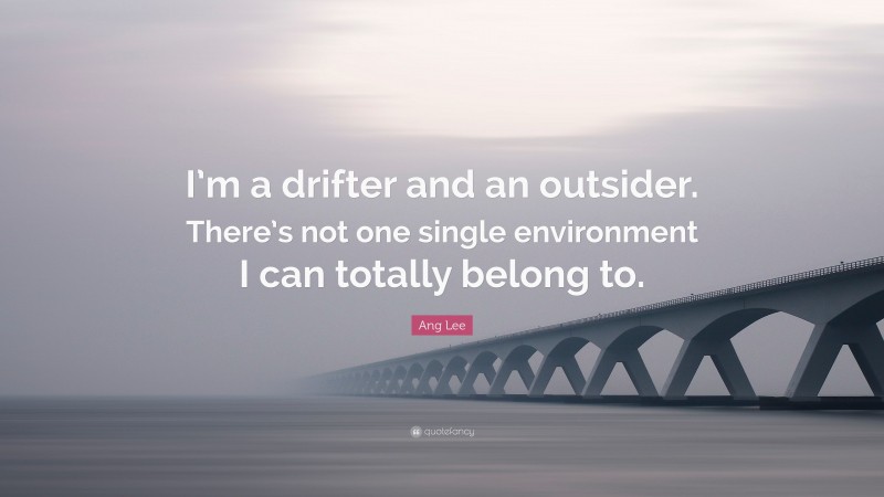 Ang Lee Quote: “I’m a drifter and an outsider. There’s not one single environment I can totally belong to.”