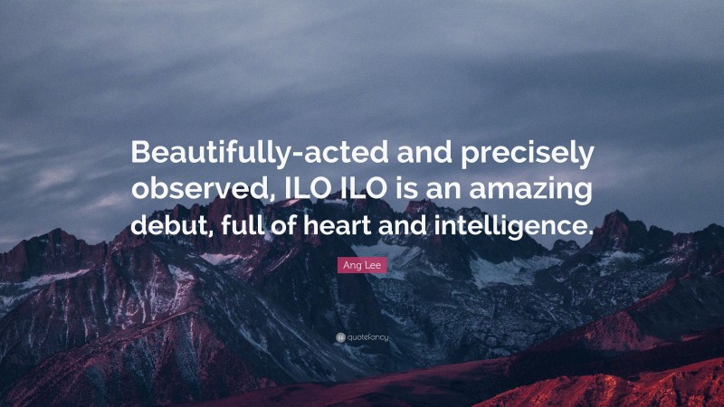 Ang Lee Quote: “Beautifully-acted and precisely observed, ILO ILO is an amazing debut, full of heart and intelligence.”
