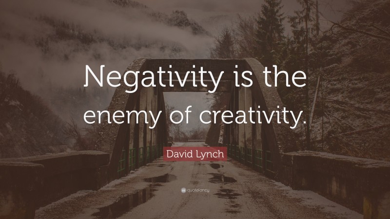 David Lynch Quote: “Negativity is the enemy of creativity.”