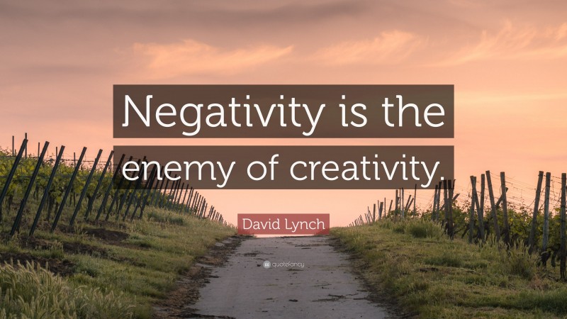 David Lynch Quote: “Negativity is the enemy of creativity.”