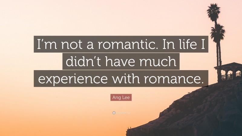 Ang Lee Quote: “I’m not a romantic. In life I didn’t have much experience with romance.”
