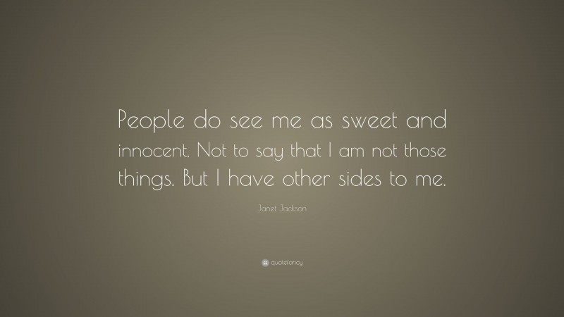 Janet Jackson Quote: “People do see me as sweet and innocent. Not to say that I am not those things. But I have other sides to me.”