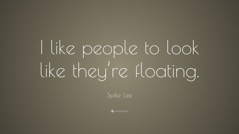 Spike Lee Quote: “I like people to look like they’re floating.”