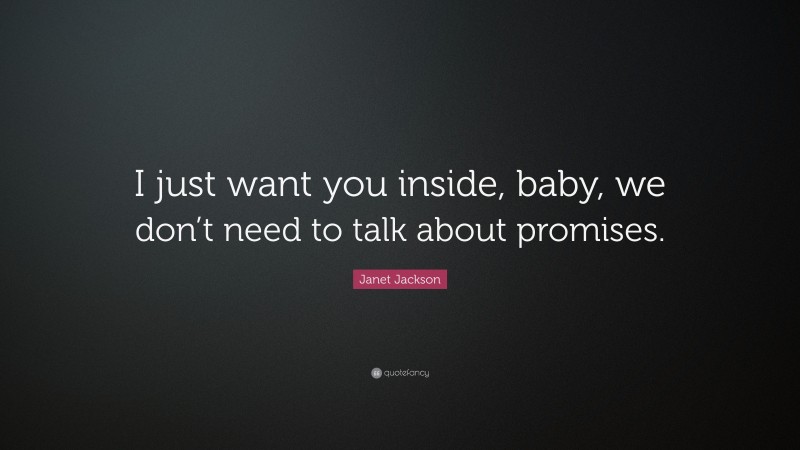 Janet Jackson Quote: “I just want you inside, baby, we don’t need to talk about promises.”
