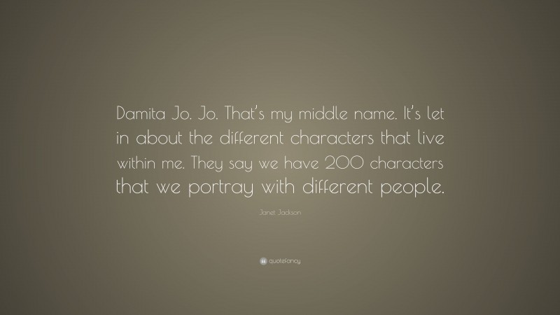 Janet Jackson Quote: “Damita Jo. Jo. That’s my middle name. It’s let in about the different characters that live within me. They say we have 200 characters that we portray with different people.”