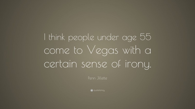 Penn Jillette Quote: “I think people under age 55 come to Vegas with a certain sense of irony.”