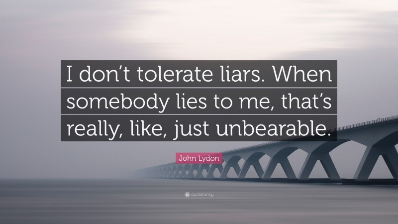 John Lydon Quote: “I don’t tolerate liars. When somebody lies to me, that’s really, like, just unbearable.”