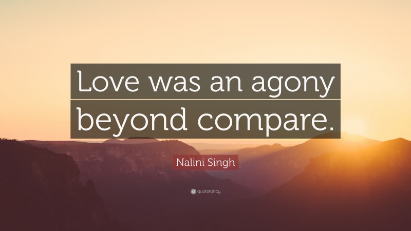 Nalini Singh Quote: “Love was an agony beyond compare.”